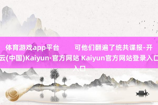 体育游戏app平台        可他们翻遍了统共谍报-开云(中国)Kaiyun·官方网站 Kaiyun官方网站登录入口