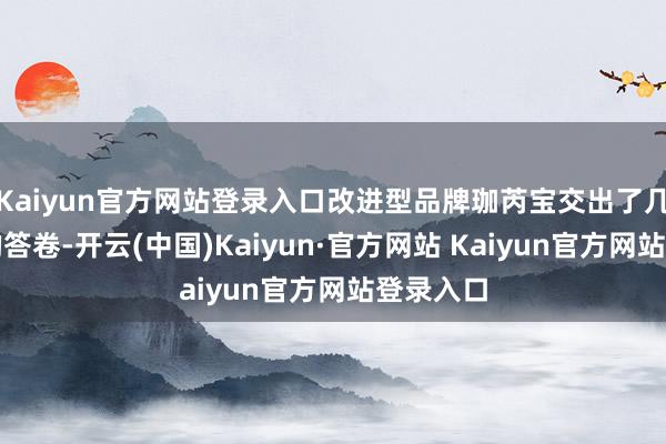 Kaiyun官方网站登录入口改进型品牌珈芮宝交出了几近圆善的答卷-开云(中国)Kaiyun·官方网站 Kaiyun官方网站登录入口