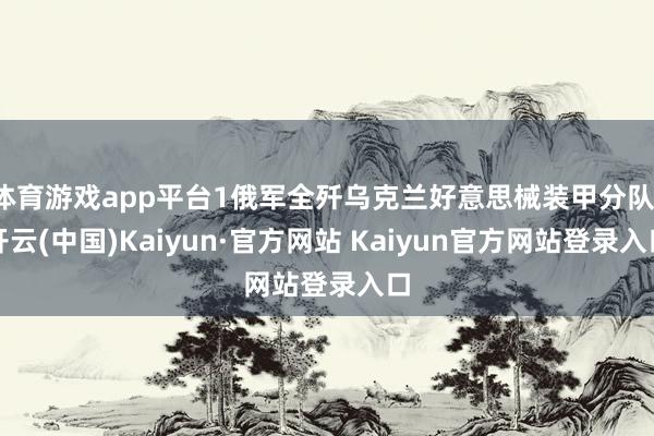 体育游戏app平台1俄军全歼乌克兰好意思械装甲分队-开云(中国)Kaiyun·官方网站 Kaiyun官方网站登录入口