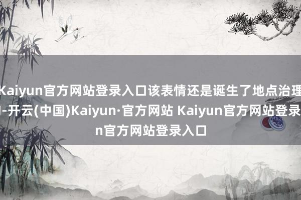 Kaiyun官方网站登录入口该表情还是诞生了地点治理结构-开云(中国)Kaiyun·官方网站 Kaiyun官方网站登录入口