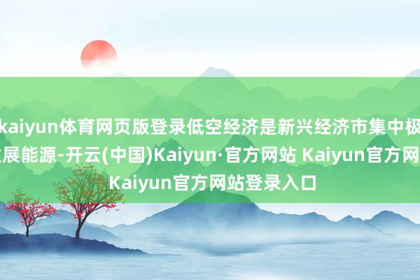 kaiyun体育网页版登录低空经济是新兴经济市集中极端雄壮的发展能源-开云(中国)Kaiyun·官方网站 Kaiyun官方网站登录入口