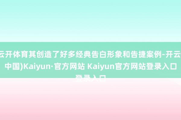 云开体育其创造了好多经典告白形象和告捷案例-开云(中国)Kaiyun·官方网站 Kaiyun官方网站登录入口