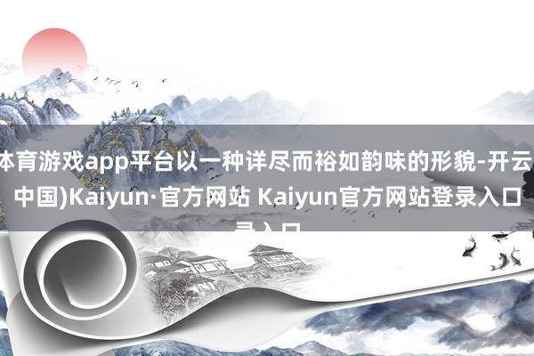 体育游戏app平台以一种详尽而裕如韵味的形貌-开云(中国)Kaiyun·官方网站 Kaiyun官方网站登录入口